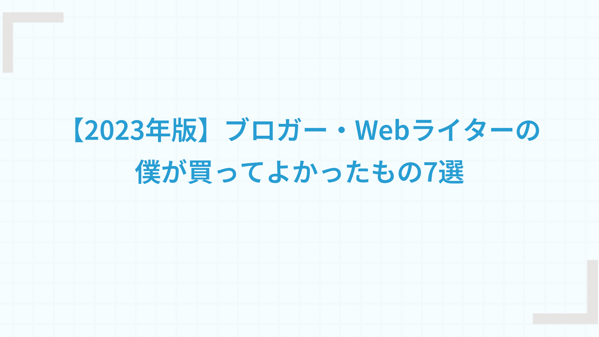 【2023年版】ブロガー・Webライターの僕が買ってよかったもの7選