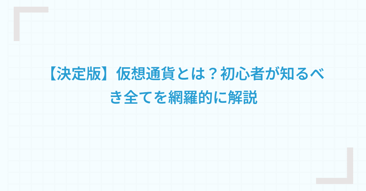 【決定版】仮想通貨とは？初心者が知るべき全てを網羅的に解説