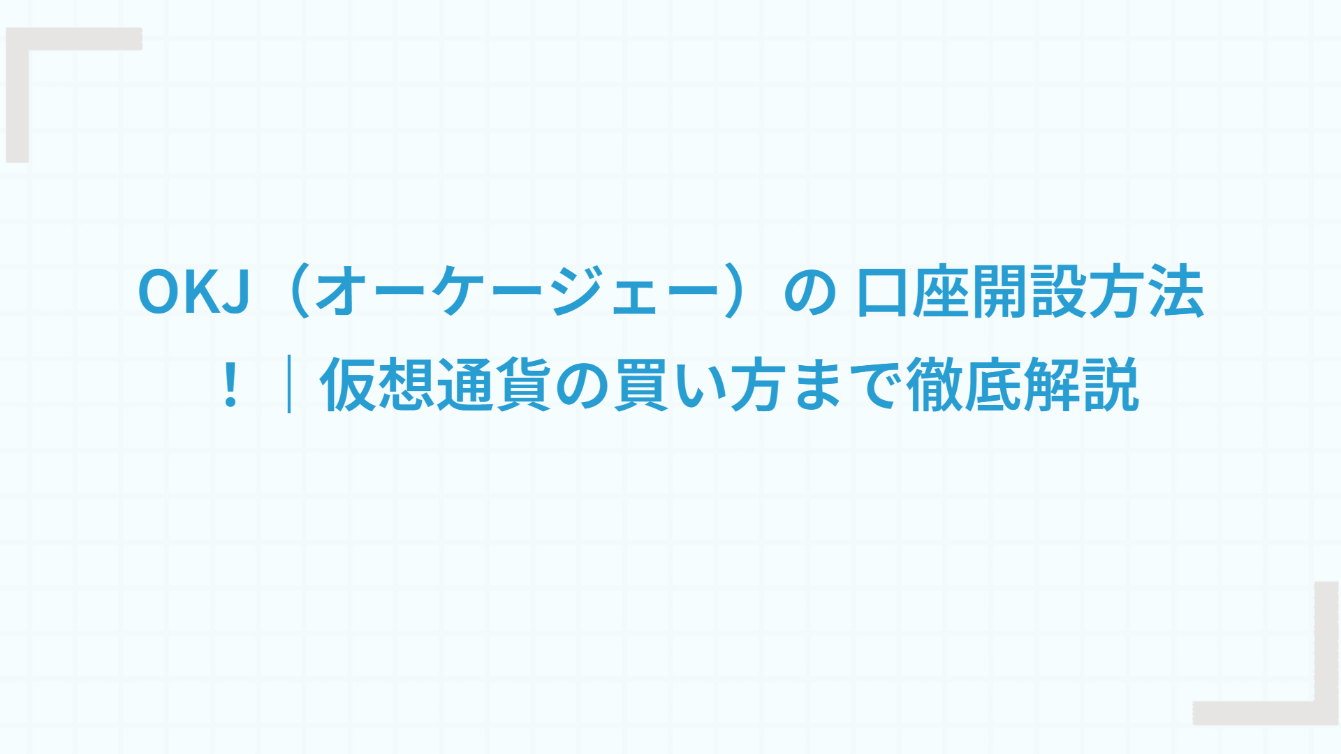 OKJ（オーケージェー）の 口座開設方法！｜仮想通貨の買い方まで徹底解説