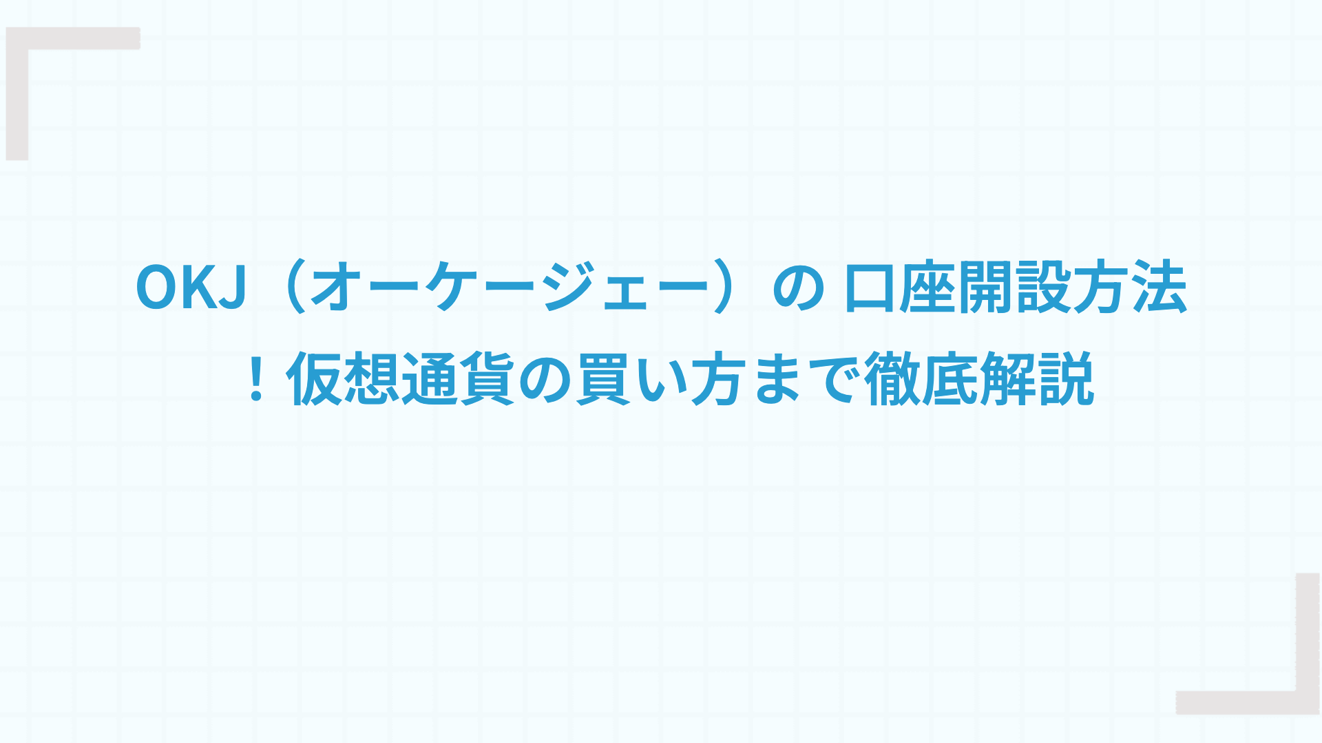 OKJ（オーケージェー）の 口座開設方法！仮想通貨の買い方まで徹底解説