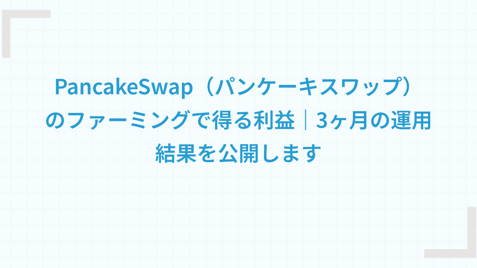 PancakeSwap（パンケーキスワップ）のファーミングで得る利益｜3ヶ月の運用結果を公開します